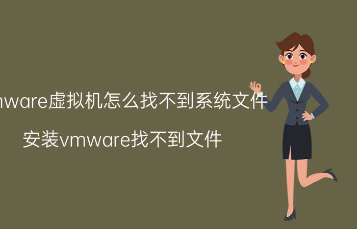 vmware虚拟机怎么找不到系统文件 安装vmware找不到文件？